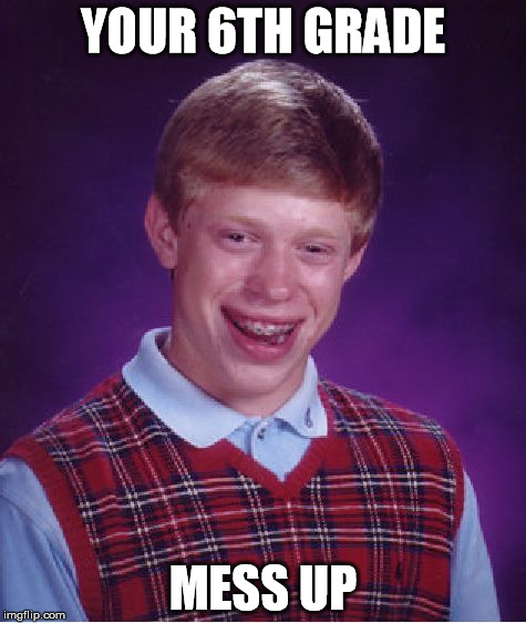 Bad Luck Brian Meme | YOUR 6TH GRADE; MESS UP | image tagged in memes,bad luck brian | made w/ Imgflip meme maker