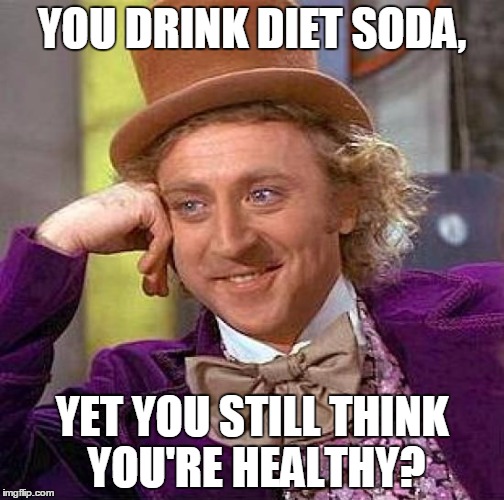 Creepy Condescending Wonka Meme | YOU DRINK DIET SODA, YET YOU STILL THINK YOU'RE HEALTHY? | image tagged in memes,creepy condescending wonka | made w/ Imgflip meme maker