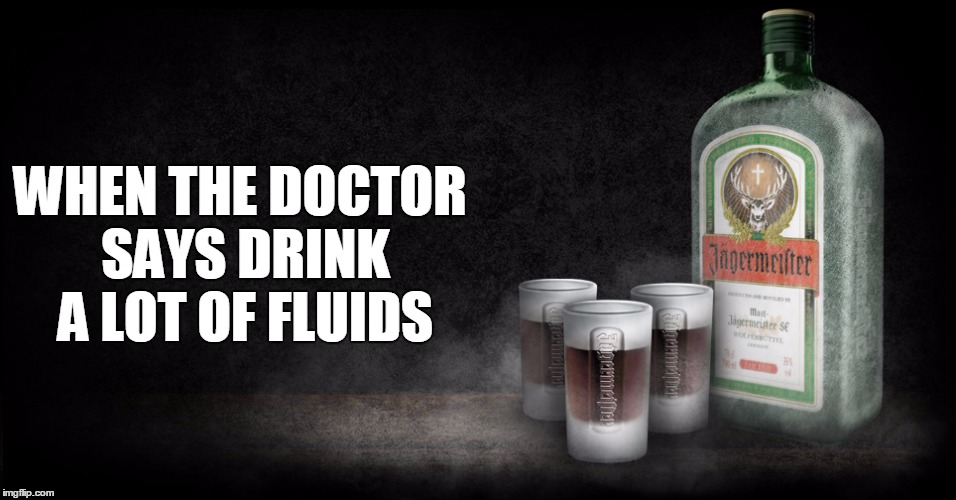 Jag | WHEN THE DOCTOR SAYS
DRINK A LOT OF FLUIDS | image tagged in drinking | made w/ Imgflip meme maker