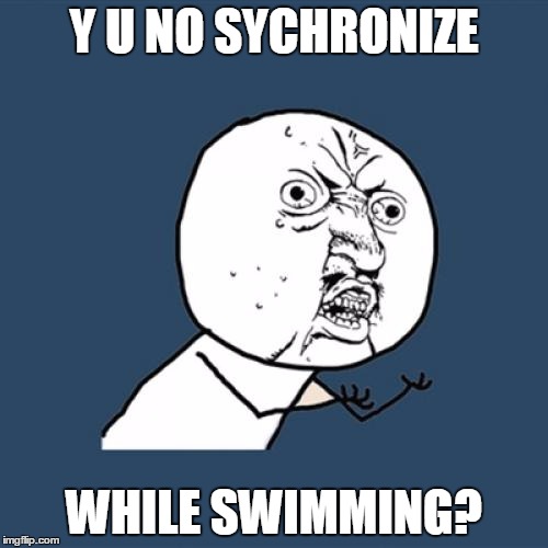 Y U No | Y U NO SYCHRONIZE; WHILE SWIMMING? | image tagged in memes,y u no | made w/ Imgflip meme maker