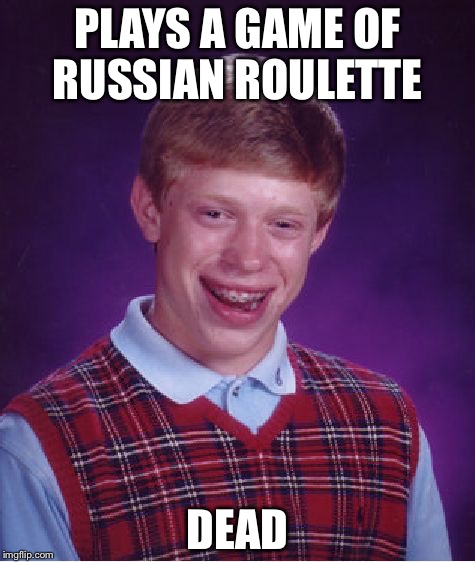 Bad Luck Brian | PLAYS A GAME OF RUSSIAN ROULETTE; DEAD | image tagged in memes,bad luck brian | made w/ Imgflip meme maker