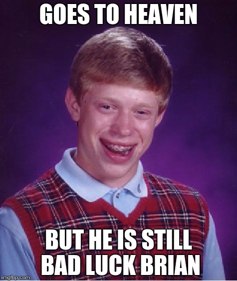 Bad Luck Brian Meme | GOES TO HEAVEN; BUT HE IS STILL BAD LUCK BRIAN | image tagged in memes,bad luck brian | made w/ Imgflip meme maker