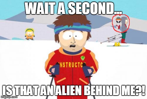 Super Cool Ski Instructor | WAIT A SECOND... IS THAT AN ALIEN BEHIND ME?! | image tagged in memes,super cool ski instructor | made w/ Imgflip meme maker