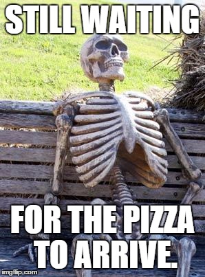 Waiting Skeleton Meme | STILL WAITING; FOR THE PIZZA TO ARRIVE. | image tagged in memes,waiting skeleton | made w/ Imgflip meme maker