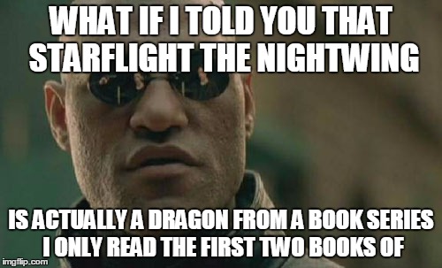 truth | WHAT IF I TOLD YOU THAT STARFLIGHT THE NIGHTWING; IS ACTUALLY A DRAGON FROM A BOOK SERIES I ONLY READ THE FIRST TWO BOOKS OF | image tagged in memes,matrix morpheus,dragon,starflight the nightwing,starflight,wof | made w/ Imgflip meme maker