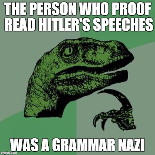 Philosoraptor Meme | THE PERSON WHO PROOF READ HITLER'S SPEECHES; WAS A GRAMMAR NAZI | image tagged in memes,philosoraptor | made w/ Imgflip meme maker