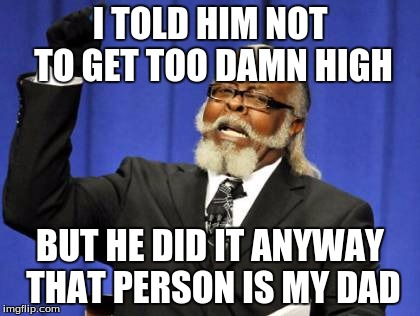 Too Damn High | I TOLD HIM NOT TO GET TOO DAMN HIGH; BUT HE DID IT ANYWAY THAT PERSON IS MY DAD | image tagged in memes,too damn high | made w/ Imgflip meme maker