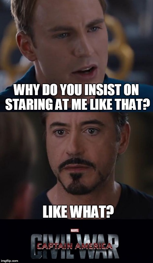 Marvel Civil War | WHY DO YOU INSIST ON STARING AT ME LIKE THAT? LIKE WHAT? | image tagged in memes,marvel civil war | made w/ Imgflip meme maker