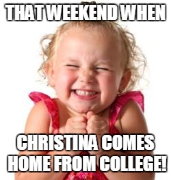 excited girl | THAT WEEKEND WHEN; CHRISTINA COMES HOME FROM COLLEGE! | image tagged in excited girl | made w/ Imgflip meme maker