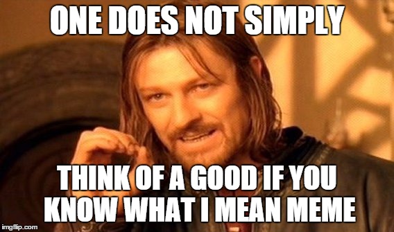 I don't know what you mean | ONE DOES NOT SIMPLY; THINK OF A GOOD IF YOU KNOW WHAT I MEAN MEME | image tagged in memes,one does not simply | made w/ Imgflip meme maker