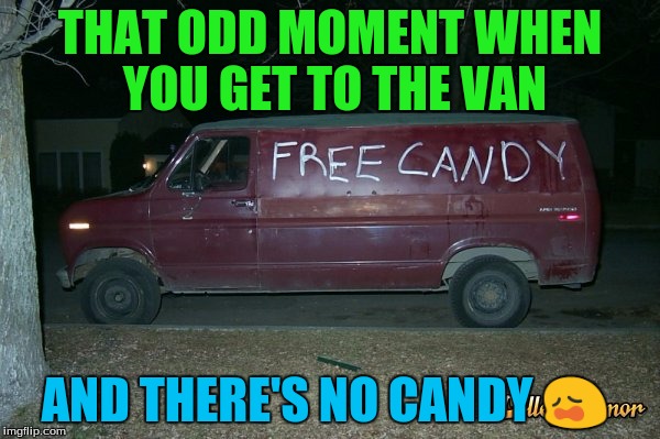Candy man | THAT ODD MOMENT WHEN YOU GET TO THE VAN; AND THERE'S NO CANDY 😩 | image tagged in candy | made w/ Imgflip meme maker