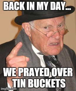 Back In My Day Meme | BACK IN MY DAY... WE PRAYED OVER TIN BUCKETS | image tagged in memes,back in my day | made w/ Imgflip meme maker