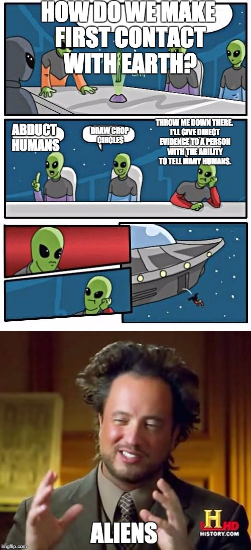 Ancient Aliens Guy: The Origin Story | HOW DO WE MAKE FIRST CONTACT WITH EARTH? ABDUCT HUMANS; THROW ME DOWN THERE. I'LL GIVE DIRECT EVIDENCE TO A PERSON WITH THE ABILITY TO TELL MANY HUMANS. DRAW CROP CIRCLES; ALIENS | image tagged in ancient aliens,alien meeting suggestion | made w/ Imgflip meme maker