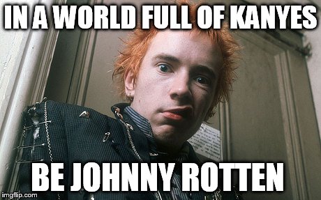 The Artist Formerly Known As Rotten  | IN A WORLD FULL OF KANYES; BE JOHNNY ROTTEN | image tagged in punk,kanye west,kanye,johnny rotten | made w/ Imgflip meme maker