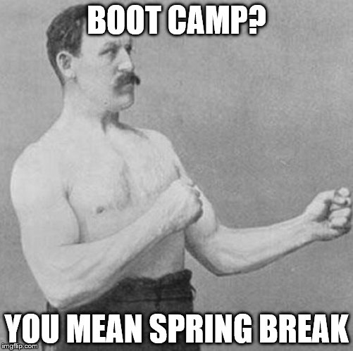 over manly man | BOOT CAMP? YOU MEAN SPRING BREAK | image tagged in over manly man | made w/ Imgflip meme maker