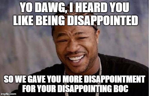 Yo Dawg Heard You Meme | YO DAWG, I HEARD YOU LIKE BEING DISAPPOINTED; SO WE GAVE YOU MORE DISAPPOINTMENT FOR YOUR DISAPPOINTING BOC | image tagged in memes,yo dawg heard you | made w/ Imgflip meme maker