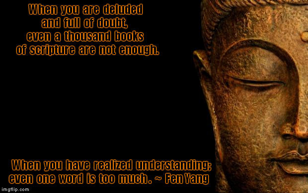 Wise Buddha | When  you  are  deluded     and  full  of  doubt,        even  a  thousand  books       of  scripture  are  not  enough. When  you  have  realized  understanding;  even  one  word  is  too  much .  ~  Fen Yang | image tagged in buddha - quotes,god,god religion universe,philosophy,understand | made w/ Imgflip meme maker