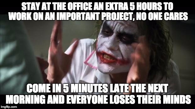 And everybody loses their minds | STAY AT THE OFFICE AN EXTRA 5 HOURS TO WORK ON AN IMPORTANT PROJECT, NO ONE CARES; COME IN 5 MINUTES LATE THE NEXT MORNING AND EVERYONE LOSES THEIR MINDS | image tagged in memes,and everybody loses their minds | made w/ Imgflip meme maker