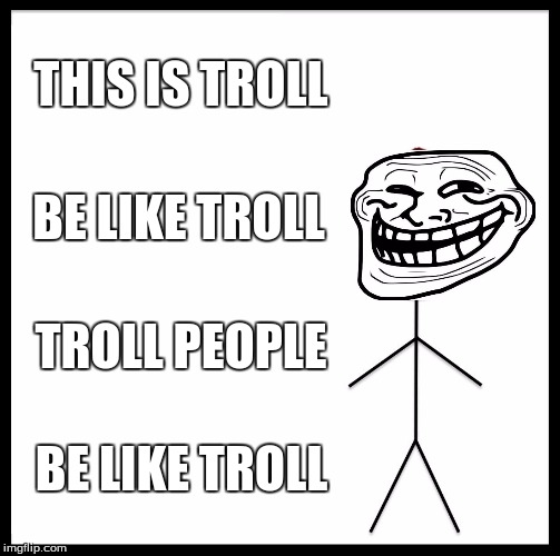 be like troll | THIS IS TROLL; BE LIKE TROLL; TROLL PEOPLE; BE LIKE TROLL | image tagged in memes,be like bill,troll face,funny | made w/ Imgflip meme maker