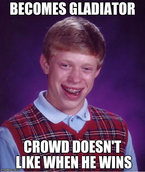 Bad Luck Brian Meme | BECOMES GLADIATOR; CROWD DOESN'T LIKE WHEN HE WINS | image tagged in memes,bad luck brian | made w/ Imgflip meme maker