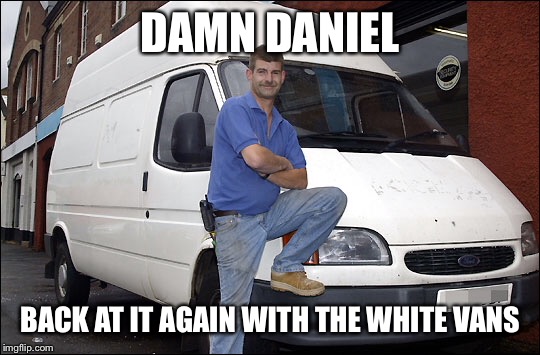 DAMN DANIEL; BACK AT IT AGAIN WITH THE WHITE VANS | image tagged in me_irl | made w/ Imgflip meme maker