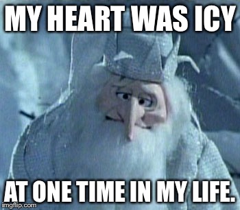 My Heart Was Icy | MY HEART WAS ICY; AT ONE TIME IN MY LIFE. | image tagged in white christmas,santa claus is comin to town,winter warlock,holiday season,christmas | made w/ Imgflip meme maker