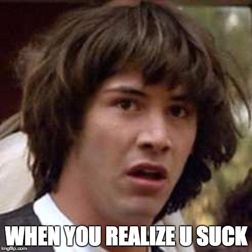Conspiracy Keanu | WHEN YOU REALIZE U SUCK | image tagged in memes,conspiracy keanu | made w/ Imgflip meme maker
