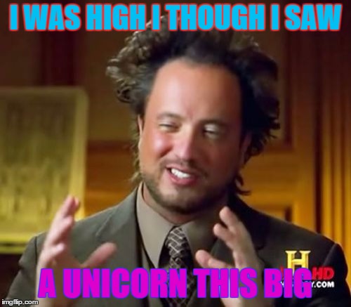 Ancient Aliens | I WAS HIGH I THOUGH I SAW; A UNICORN THIS BIG | image tagged in memes,ancient aliens | made w/ Imgflip meme maker