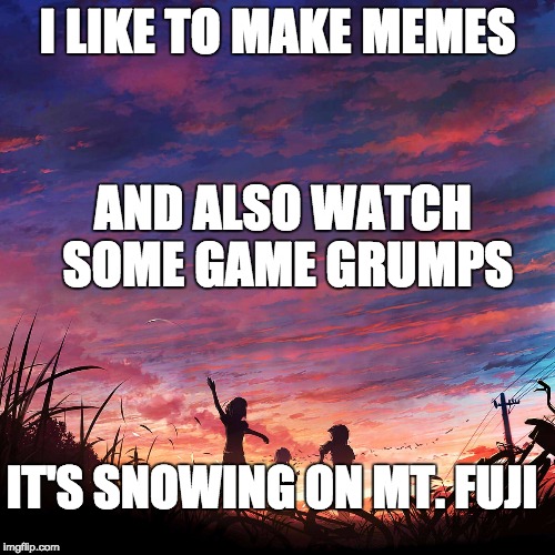 I hope someone gets this reference :P |  I LIKE TO MAKE MEMES; AND ALSO WATCH SOME GAME GRUMPS; IT'S SNOWING ON MT. FUJI | image tagged in haiku for peace,gamegrumps,funny joke | made w/ Imgflip meme maker
