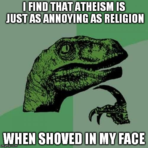 what you sellin? | I FIND THAT ATHEISM IS JUST AS ANNOYING AS RELIGION; WHEN SHOVED IN MY FACE | image tagged in memes,philosoraptor | made w/ Imgflip meme maker