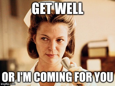 Nurse Ratched | GET WELL; OR I'M COMING FOR YOU | image tagged in nurse ratched | made w/ Imgflip meme maker