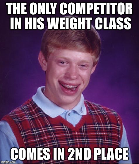 Bad Luck Brian | THE ONLY COMPETITOR IN HIS WEIGHT CLASS; COMES IN 2ND PLACE | image tagged in memes,bad luck brian,bjj | made w/ Imgflip meme maker