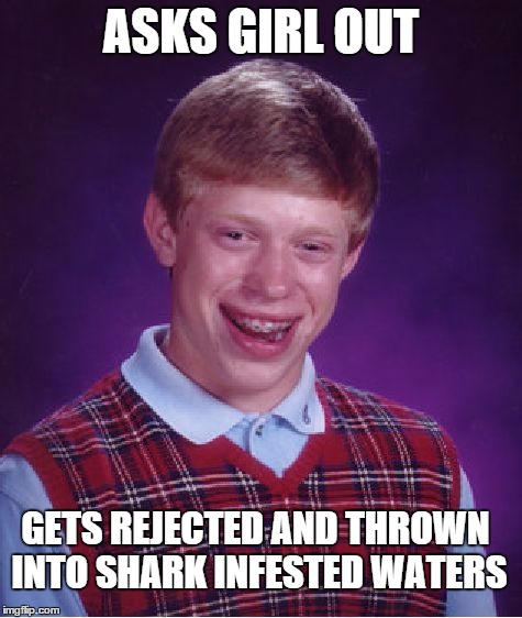 Bad Luck Brian | ASKS GIRL OUT; GETS REJECTED AND THROWN INTO SHARK INFESTED WATERS | image tagged in memes,bad luck brian,funny,funny memes | made w/ Imgflip meme maker