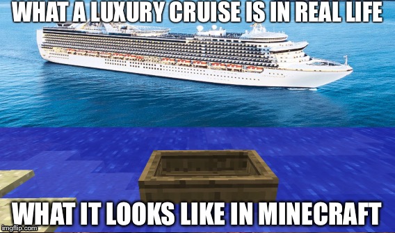 Luxury in minecraft | WHAT A LUXURY CRUISE IS IN REAL LIFE; WHAT IT LOOKS LIKE IN MINECRAFT | image tagged in minecraft | made w/ Imgflip meme maker