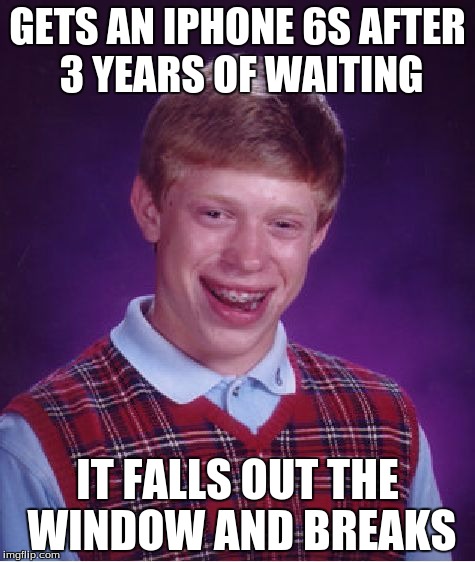 Bad Luck Brian Meme | GETS AN IPHONE 6S AFTER 3 YEARS OF WAITING; IT FALLS OUT THE WINDOW AND BREAKS | image tagged in memes,bad luck brian | made w/ Imgflip meme maker