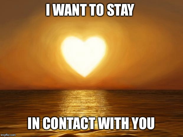 Love | I WANT TO STAY; IN CONTACT WITH YOU | image tagged in love | made w/ Imgflip meme maker