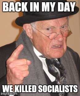 Back In My Day Meme | BACK IN MY DAY WE KILLED SOCIALISTS | image tagged in memes,back in my day | made w/ Imgflip meme maker