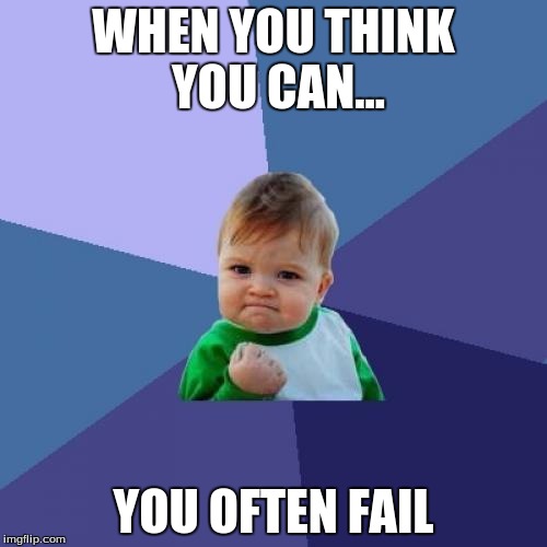Success Kid | WHEN YOU THINK YOU CAN... YOU OFTEN FAIL | image tagged in memes,success kid | made w/ Imgflip meme maker