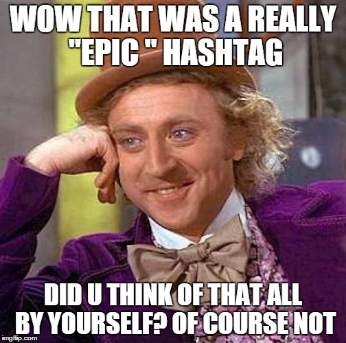 Creepy Condescending Wonka | WOW THAT WAS A REALLY "EPIC " HASHTAG; DID U THINK OF THAT ALL BY YOURSELF? OF COURSE NOT | image tagged in memes,creepy condescending wonka | made w/ Imgflip meme maker