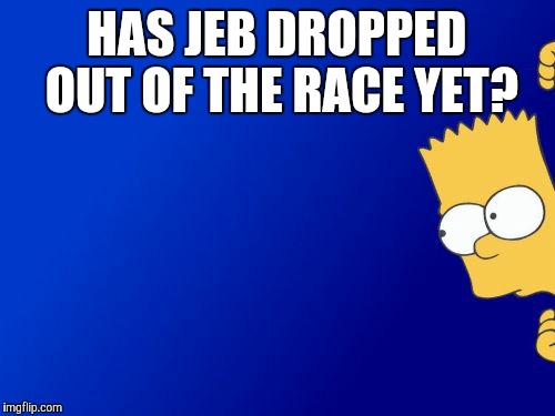 Finally!  | HAS JEB DROPPED OUT OF THE RACE YET? | image tagged in memes,bart simpson peeking,jeb bush | made w/ Imgflip meme maker