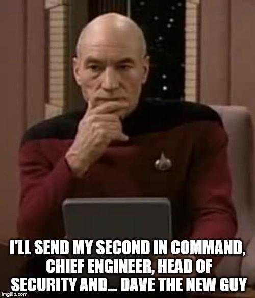 Away teams can be tricky to compose  | I'LL SEND MY SECOND IN COMMAND, CHIEF ENGINEER, HEAD OF SECURITY AND... DAVE THE NEW GUY | image tagged in picard thinking,memes,star trek,star trek tng | made w/ Imgflip meme maker