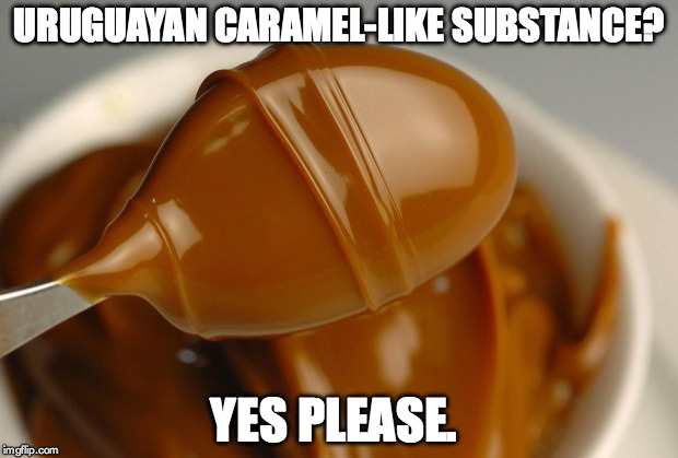 URUGUAYAN CARAMEL-LIKE SUBSTANCE? YES PLEASE. | made w/ Imgflip meme maker