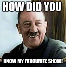 HOW DID YOU KNOW MY FAVOURITE SHOW! | made w/ Imgflip meme maker