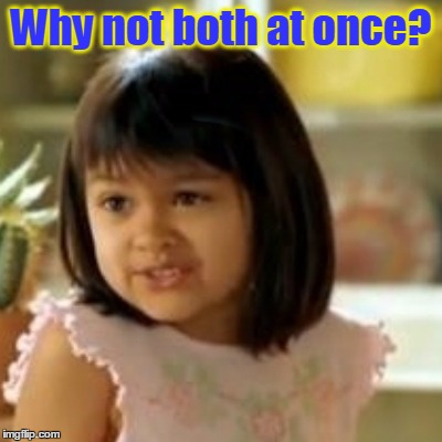 Why not both at once? | made w/ Imgflip meme maker