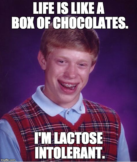 Sorry Brian Since Youre Lactose Intolerant | LIFE IS LIKE A BOX OF CHOCOLATES. I'M LACTOSE INTOLERANT. | image tagged in memes,bad luck brian | made w/ Imgflip meme maker