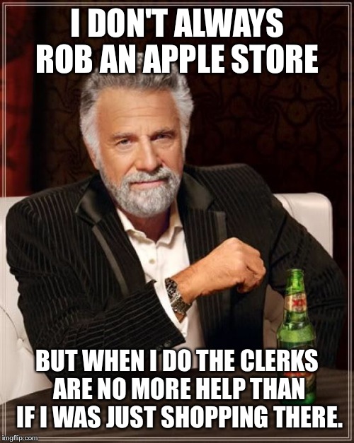 The Most Interesting Man In The World Meme | I DON'T ALWAYS ROB AN APPLE STORE BUT WHEN I DO THE CLERKS ARE NO MORE HELP THAN IF I WAS JUST SHOPPING THERE. | image tagged in memes,the most interesting man in the world | made w/ Imgflip meme maker