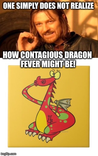 ONE SIMPLY DOES NOT REALIZE HOW CONTAGIOUS DRAGON FEVER MIGHT BE! | made w/ Imgflip meme maker