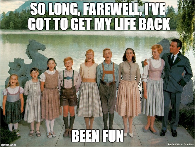Farewell | SO LONG, FAREWELL, I'VE GOT TO GET MY LIFE BACK; BEEN FUN | image tagged in goodbye,farewell | made w/ Imgflip meme maker