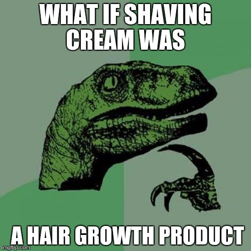 Philosoraptor | WHAT IF SHAVING CREAM WAS; A HAIR GROWTH PRODUCT | image tagged in memes,philosoraptor | made w/ Imgflip meme maker
