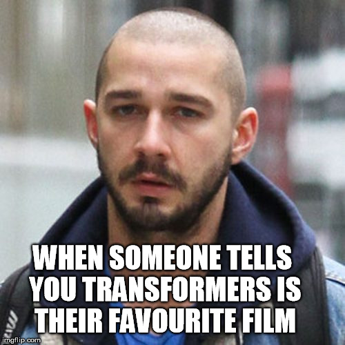 their favourite film | WHEN SOMEONE TELLS YOU TRANSFORMERS IS THEIR FAVOURITE FILM | image tagged in transformers,shia lebouf,depression,favourite film,funny | made w/ Imgflip meme maker